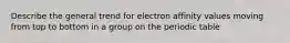 Describe the general trend for electron affinity values moving from top to bottom in a group on the periodic table