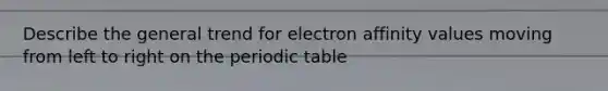 Describe the general trend for electron affinity values moving from left to right on the periodic table