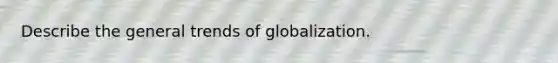 Describe the general trends of globalization.