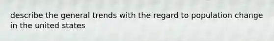 describe the general trends with the regard to population change in the united states