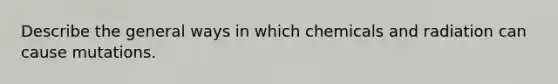 Describe the general ways in which chemicals and radiation can cause mutations.