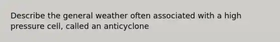 Describe the general weather often associated with a high pressure cell, called an anticyclone