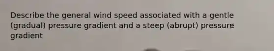 Describe the general wind speed associated with a gentle (gradual) pressure gradient and a steep (abrupt) pressure gradient