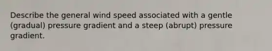 Describe the general wind speed associated with a gentle (gradual) pressure gradient and a steep (abrupt) pressure gradient.