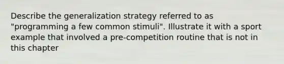 Describe the generalization strategy referred to as "programming a few common stimuli". Illustrate it with a sport example that involved a pre-competition routine that is not in this chapter