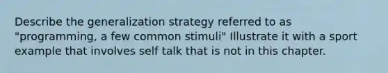 Describe the generalization strategy referred to as "programming, a few common stimuli" Illustrate it with a sport example that involves self talk that is not in this chapter.