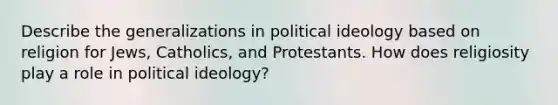 Describe the generalizations in political ideology based on religion for Jews, Catholics, and Protestants. How does religiosity play a role in political ideology?