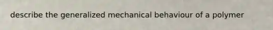 describe the generalized mechanical behaviour of a polymer