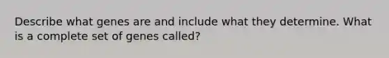 Describe what genes are and include what they determine. What is a complete set of genes called?