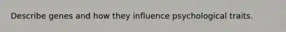 Describe genes and how they influence psychological traits.