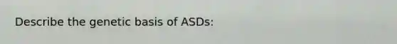 Describe the genetic basis of ASDs: