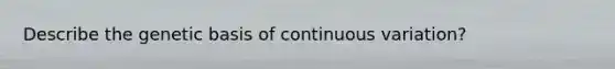 Describe the genetic basis of continuous variation?