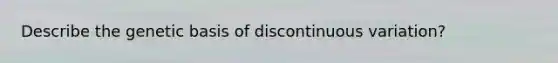 Describe the genetic basis of discontinuous variation?