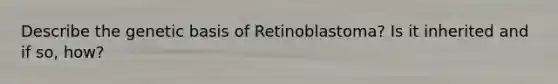 Describe the genetic basis of Retinoblastoma? Is it inherited and if so, how?