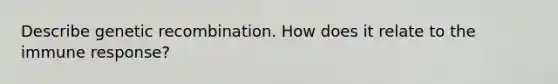 Describe genetic recombination. How does it relate to the immune response?