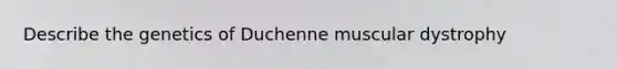 Describe the genetics of Duchenne muscular dystrophy
