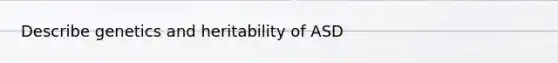 Describe genetics and heritability of ASD