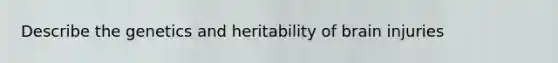 Describe the genetics and heritability of brain injuries