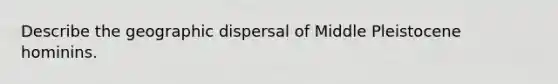 Describe the geographic dispersal of Middle Pleistocene hominins.