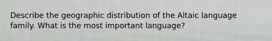 Describe the geographic distribution of the Altaic language family. What is the most important language?