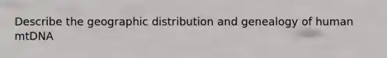 Describe the geographic distribution and genealogy of human mtDNA