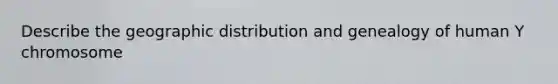 Describe the geographic distribution and genealogy of human Y chromosome