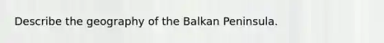 Describe the geography of the Balkan Peninsula.