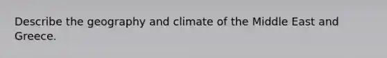 Describe the geography and climate of the Middle East and Greece.