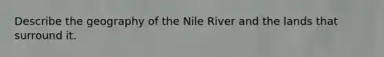 Describe the geography of the Nile River and the lands that surround it.