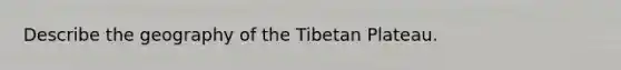 Describe the geography of the Tibetan Plateau.