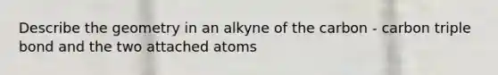 Describe the geometry in an alkyne of the carbon - carbon triple bond and the two attached atoms