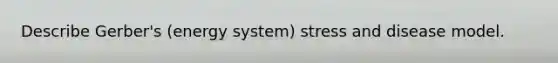 Describe Gerber's (energy system) stress and disease model.