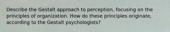 Describe the Gestalt approach to perception, focusing on the principles of organization. How do these principles originate, according to the Gestalt psychologists?