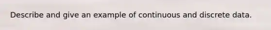 Describe and give an example of continuous and discrete data.