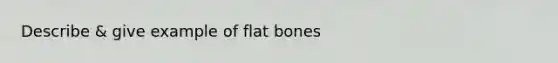 Describe & give example of flat bones