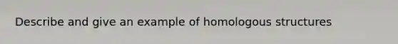 Describe and give an example of homologous structures