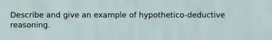 Describe and give an example of hypothetico-deductive reasoning.