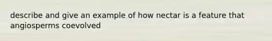 describe and give an example of how nectar is a feature that angiosperms coevolved