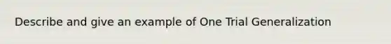 Describe and give an example of One Trial Generalization