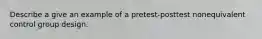 Describe a give an example of a pretest-posttest nonequivalent control group design.