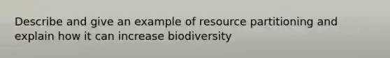 Describe and give an example of resource partitioning and explain how it can increase biodiversity