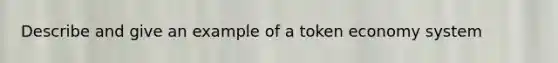 Describe and give an example of a token economy system