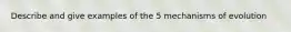 Describe and give examples of the 5 mechanisms of evolution