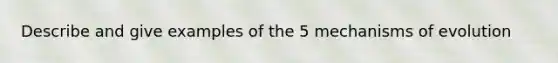 Describe and give examples of the 5 mechanisms of evolution