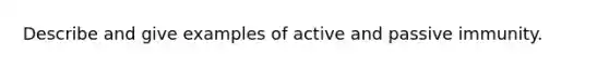 Describe and give examples of active and passive immunity.