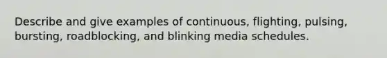 Describe and give examples of continuous, flighting, pulsing, bursting, roadblocking, and blinking media schedules.