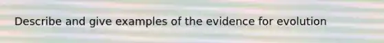 Describe and give examples of the evidence for evolution