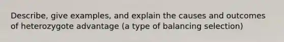 Describe, give examples, and explain the causes and outcomes of heterozygote advantage (a type of balancing selection)