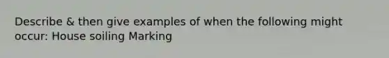 Describe & then give examples of when the following might occur: House soiling Marking