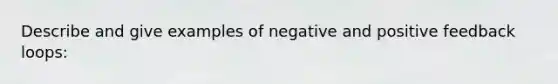 Describe and give examples of negative and positive feedback loops: